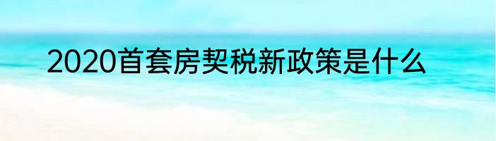 2020首套房契税新政策是什么