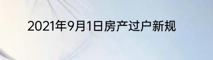 2021年9月1日房产过户新规