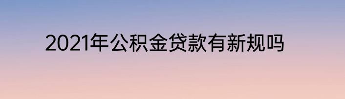 2021年公积金贷款有新规吗