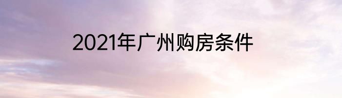2021年广州购房条件