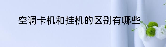 空调卡机和挂机的区别有哪些