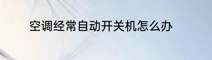 空调经常自动开关机怎么办