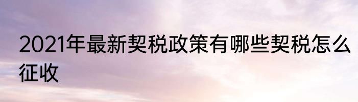 2021年最新契税政策有哪些契税怎么征收