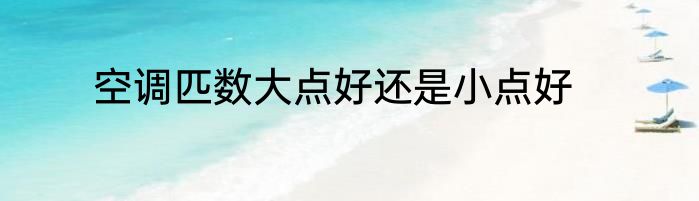 空调匹数大点好还是小点好