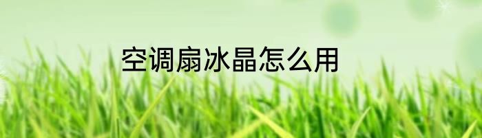 空调扇冰晶怎么用