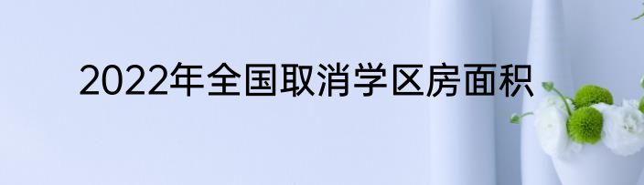 2022年全国取消学区房面积