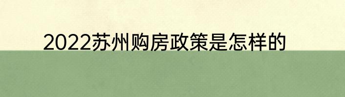 2022苏州购房政策是怎样的
