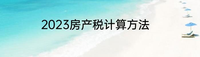 2023房产税计算方法