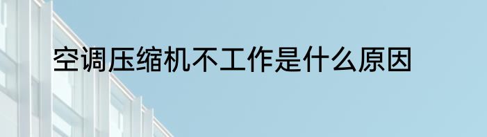 空调压缩机不工作是什么原因
