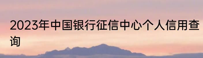 2023年中国银行征信中心个人信用查询