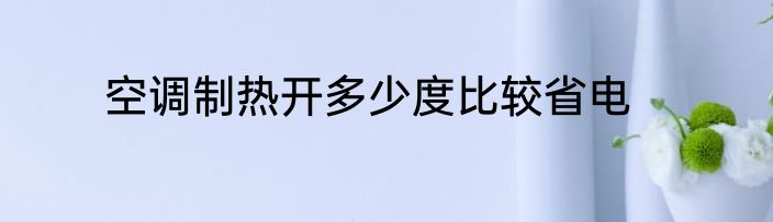 空调制热开多少度比较省电