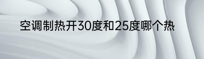 空调制热开30度和25度哪个热