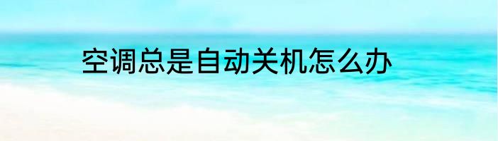 空调总是自动关机怎么办