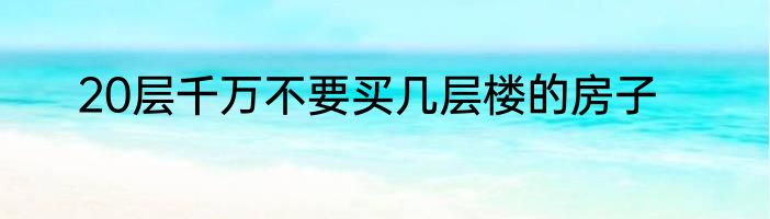 20层千万不要买几层楼的房子