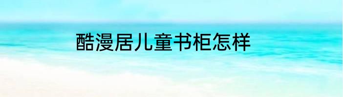 酷漫居儿童书柜怎样