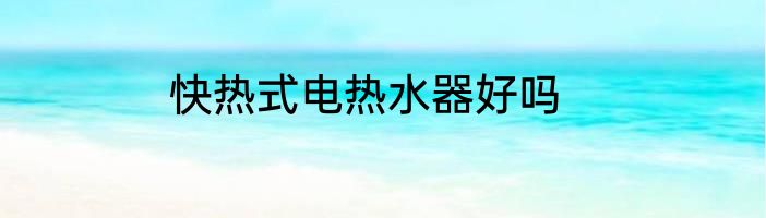 快热式电热水器好吗