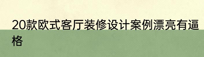 20款欧式客厅装修设计案例漂亮有逼格