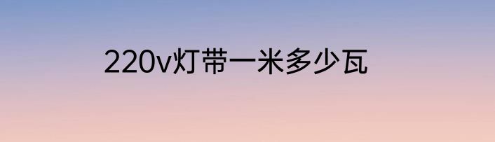 220v灯带一米多少瓦