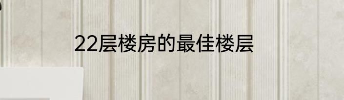 22层楼房的最佳楼层