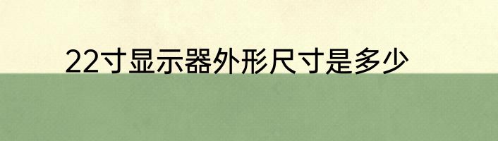 22寸显示器外形尺寸是多少