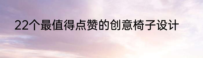 22个最值得点赞的创意椅子设计