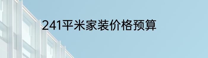 241平米家装价格预算