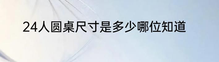 24人圆桌尺寸是多少哪位知道