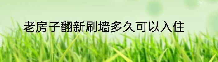 老房子翻新刷墙多久可以入住