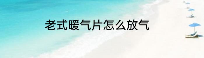 老式暖气片怎么放气