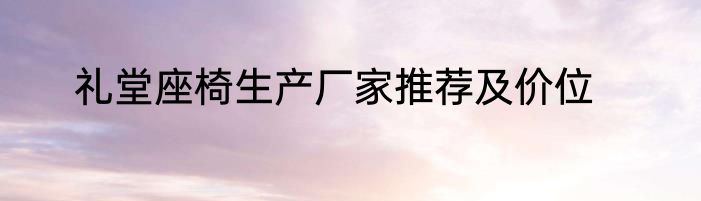 礼堂座椅生产厂家推荐及价位