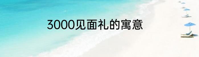 3000见面礼的寓意