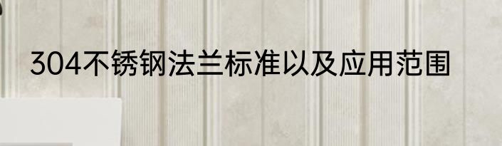 304不锈钢法兰标准以及应用范围