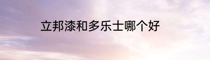 立邦漆和多乐士哪个好