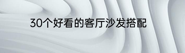 30个好看的客厅沙发搭配