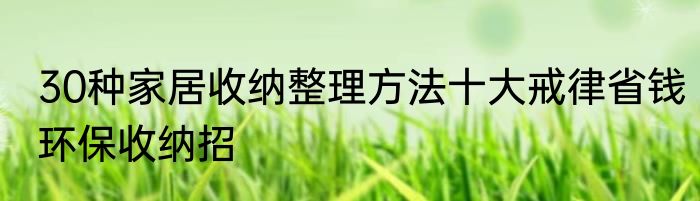 30种家居收纳整理方法十大戒律省钱环保收纳招