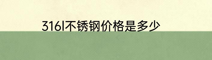 316l不锈钢价格是多少