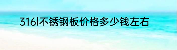 316l不锈钢板价格多少钱左右