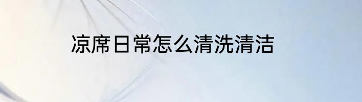 凉席日常怎么清洗清洁