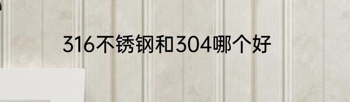 316不锈钢和304哪个好