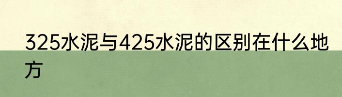 325水泥与425水泥的区别在什么地方