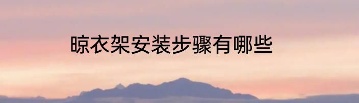 晾衣架安装步骤有哪些