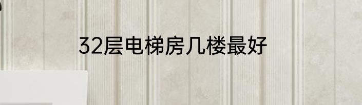 32层电梯房几楼最好