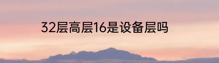 32层高层16是设备层吗