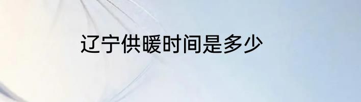 辽宁供暖时间是多少