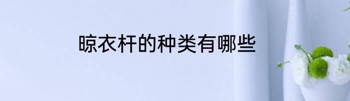 晾衣杆的种类有哪些