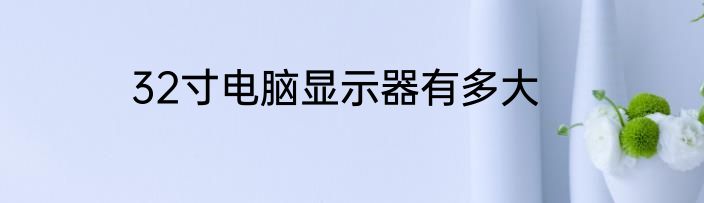 32寸电脑显示器有多大