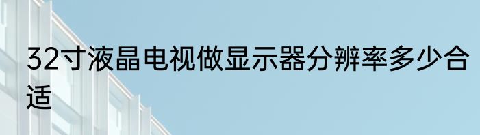 32寸液晶电视做显示器分辨率多少合适