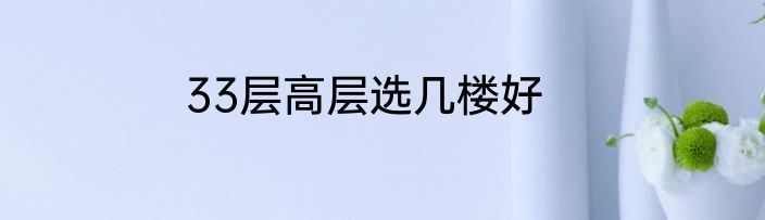 33层高层选几楼好