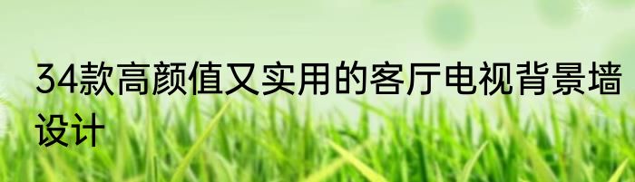 34款高颜值又实用的客厅电视背景墙设计