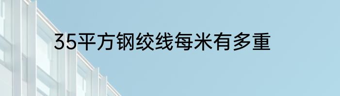 35平方钢绞线每米有多重